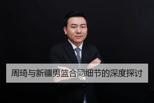 周琦与新疆男篮合同细节的深度探讨