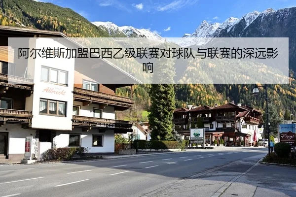 阿尔维斯加盟巴西乙级联赛对球队与联赛的深远影响